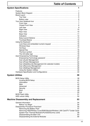 Page 7VII
Table of Contents
System Specifications  1
Features  . . . . . . . . . . . . . . . . . . . . . . . . . . . . . . . . . . . . . . . . . . . . . . . . . . . . . . . . . . . .1
System Block Diagram  . . . . . . . . . . . . . . . . . . . . . . . . . . . . . . . . . . . . . . . . . . . . . . . . .4
Board Layort  . . . . . . . . . . . . . . . . . . . . . . . . . . . . . . . . . . . . . . . . . . . . . . . . . . . . . . . . .5
Top View  . . . . . . . . . . . . . . . . . . . . . . . . . . . . . . . . . . . ....