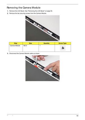 Page 103Chapter 393
Removing the Camera Module
1.Remove the LCD Bezel. See “Removing the LCD Bezel” on page 90.
2.Remove the two securing screws from the Camera Module.
3.Disconnect the Camera Module cable as shown.
StepSizeQuantityScrew Type
Camera Module M2*3 1 