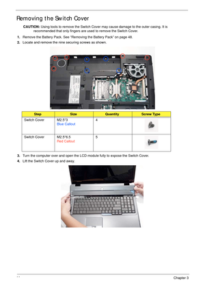 Page 7262Chapter 3
Removing the Switch Cover
CAUTION: Using tools to remove the Switch Cover may cause damage to the outer casing. It is 
recommended that only fingers are used to remove the Switch Cover.
1.Remove the Battery Pack. See “Removing the Battery Pack” on page 48.
2.Locate and remove the nine securing screws as shown.
3.Turn the computer over and open the LCD module fully to expose the Switch Cover.
4.Lift the Switch Cover up and away.
StepSizeQuantityScrew Type
Switch Cover M2.5*3
Blue Callout4...