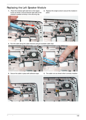 Page 115Chapter 3105
Replacing the Left Speaker Module
1. Place the module right side first on the Upper 
Cover as shown. Ensure that the right side of the 
module is seated correctly in the securing clip.2.Replace the single screw to secure the module in 
place.
3.Run the cable along the cable channel using all available cable clips.
4.Secure the cable in place with adhesive tape.5.The cable runs as shown when correctly installed. 