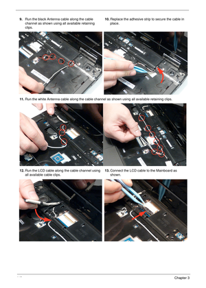 Page 12211 2Chapter 3
9.Run the black Antenna cable along the cable 
channel as shown using all available retaining 
clips.10.Replace the adhesive strip to secure the cable in 
place.
11 .Run the white Antenna cable along the cable channel as shown using all available retaining clips.
12.Run the LCD cable along the cable channel using 
all available cable clips.13.Connect the LCD cable to the Mainboard as 
shown. 