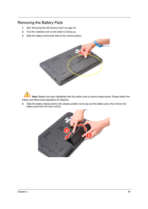 Page 53Chapter 345
Removing the Battery Pack
1.See “Removing the SD Dummy Card” on page 44.
2.Turn the notebook over so the bottom is facing up. 
3.Slide the battery lock/unlock latch to the unlock position. 
 Note: Battery has been highlighted with the yellow circle as above image shows. Please detach the 
battery and follow local regulations for disposal.
4.Slide the battery release latch to the release position (a) to pop out the battery pack, then remove the 
battery pack from the main unit (b).  