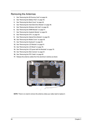 Page 9284Chapter 3
Removing the Antennas 
1.See “Removing the SD Dummy Card” on page 44.
2.See “Removing the Battery Pack” on page 45.
3.See “Removing the Back Cover” on page 46.
4.See “Removing the Hard Disk Drive Module” on page 48.
5.See “Removing the Wireless LAN Card” on page 50.
6.See “Removing the DIMM Module” on page 51.
7.See “Removing the Heatsink Module” on page 52.
8.See “Removing the CPU” on page 54.
9.See “Removing the Optical Drive Module” on page 55.
10.See “Removing the Middle Cover” on page...