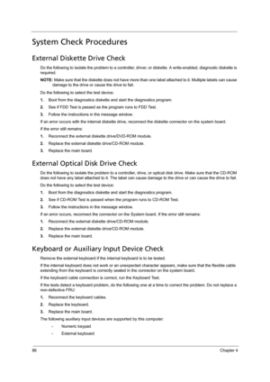 Page 9486Chapter 4
System Check Procedures
External Diskette Drive Check
Do the following to isolate the problem to a controller, driver, or diskette. A write-enabled, diagnostic diskette is 
required.
NOTE: Make sure that the diskette does not have more than one label attached to it. Multiple labels can cause 
damage to the drive or cause the drive to fail. 
Do the following to select the test device.
1.Boot from the diagnostics diskette and start the diagnostics program.
2.See if FDD Test is passed as the...