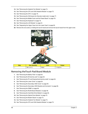 Page 9486Chapter 3
12.See “Removing the Heatsink Fan Module” on page 74.
13.See “Removing the CPU and VGA Heatsink Module” on page 75.
14.See “Removing the CPU” on page 76.
15.See “Removing the VGA board (for Discrete model only)” on page 77.
16.See “Removing the Middle Cover and the Power Board” on page 78.
17.See “Removing the Keyboard” on page 79.
18.See “Removing the LCD Module” on page 81.
19.See “Separating the Upper Case from the Lower Case” on page 83.
20.Remove the one screw (J) holding the launch...