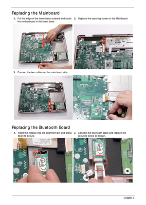 Page 114104Chapter 3
Replacing the Mainboard
Replacing the Bluetooth Board
1.Pull the edge of the lower base outward and insert 
the motherboard in the lower base.2.Replace the securing screw on the Mainboard.
3.Connect the two cables on the mainboard side.
1.Insert the module into the alignment pin and press 
down to secure.2. Connect the Bluetooth cable and replace the 
securing screw as shown. 