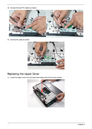 Page 12211 2Chapter 3
4.Connect the two FFC cables as shown.
5.Connect the cable as shown.
Replacing the Upper Cover
1.Locate the upper cover over the lower base taking note of the screw sockets. 