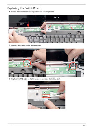 Page 131Chapter 3121
Replacing the Switch Board
1.Reseat the Switch Board and replace the two securing screws. 
2. Connect both cables on the right as shown.
3. Replace the FFC cable on the left as shown and close the locking latch. 