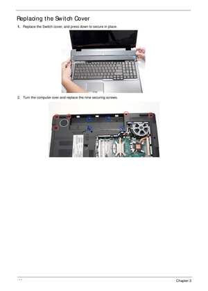 Page 132122Chapter 3
Replacing the Switch Cover
1.Replace the Switch cover, and press down to secure in place.
2. Turn the computer over and replace the nine securing screws. 