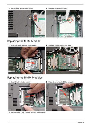 Page 136126Chapter 3
Replacing the MXM Module
Replacing the DIMM Modules
3. Replace the two securing screws. 4. Replace the antenna cable.
1.Insert the MXM board in to the socket.2.Replace the four securing screws.
1.Insert DIMM in to the socket.2.Press down to locate DIMM correctly.
3.Repeat steps 1 and 2 for the second DIMM module. 