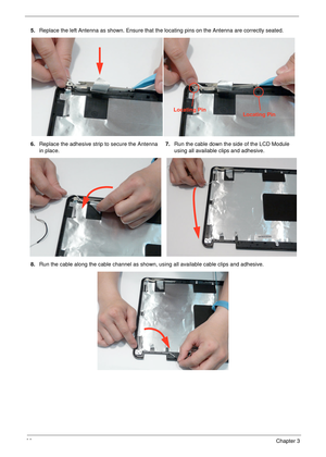 Page 10292Chapter 3
5.Replace the left Antenna as shown. Ensure that the locating pins on the Antenna are correctly seated. 
6.Replace the adhesive strip to secure the Antenna 
in place.7.Run the cable down the side of the LCD Module 
using all available clips and adhesive.
8.Run the cable along the cable channel as shown, using all available cable clips and adhesive.
Locating PinLocating Pin 