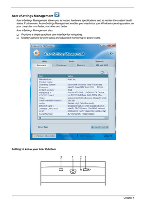 Page 3226Chapter 1
Acer eSettings Management 
Acer eSettings Management allows you to inspect hardware specifications and to monitor the system health 
status. Furthermore, Acer eSettings Management enables you to optimize your Windows operating system, so 
your computer runs faster, smoother and better. 
Acer eSettings Management also:
TProvides a simple graphical user interface for navigating.
TDisplays general system status and advanced monitoring for power users.
Getting to know your Acer OrbiCam
1233 