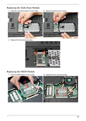 Page 133Chapter 3123
Replacing the Turbo Ram Module.
Replacing the MXM Module
1. Insert the Turbo Ram board in to the socket.2.Attach the bracket to the module.
3. Replace the three securing screws.
1. Insert the MXM board in to the socket.2.Replace the four securing screws. 