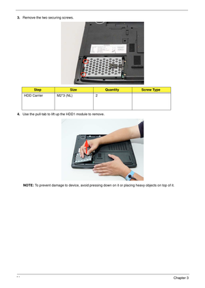 Page 6656Chapter 3
3.Remove the two securing screws. 
4.Use the pull-tab to lift up the HDD1 module to remove. 
NOTE: To prevent damage to device, avoid pressing down on it or placing heavy objects on top of it. 
StepSizeQuantityScrew Type
HDD Carrier M2*3 (NL) 2 