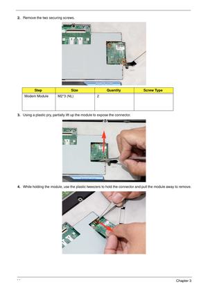 Page 7666Chapter 3
2.Remove the two securing screws.
3.Using a plastic pry, partially lift up the module to expose the connector.
4.While holding the module, use the plastic tweezers to hold the connector and pull the module away to remove.
StepSizeQuantityScrew Type
Modem Module M2*3 (NL) 2 