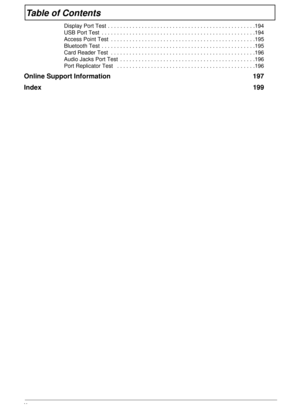 Page 10X
Table of Contents
Display Port Test . . . . . . . . . . . . . . . . . . . . . . . . . . . . . . . . . . . . . . . . . . . . . . . .194
USB Port Test  . . . . . . . . . . . . . . . . . . . . . . . . . . . . . . . . . . . . . . . . . . . . . . . . . .194
Access Point Test  . . . . . . . . . . . . . . . . . . . . . . . . . . . . . . . . . . . . . . . . . . . . . . .195
Bluetooth Test  . . . . . . . . . . . . . . . . . . . . . . . . . . . . . . . . . . . . . . . . . . . . . . . . . .195
Card Reader Test  ....