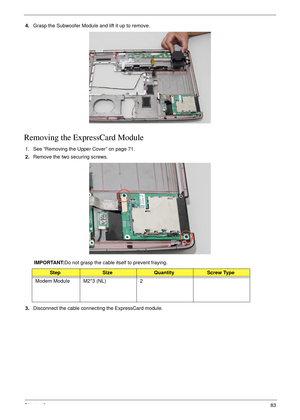 Page 93Chapter 383
4.Grasp the Subwoofer Module and lift it up to remove.
Removing the ExpressCard Module
1. See “Removing the Upper Cover” on page 71.
2.Remove the two securing screws.
IMPORTANT:Do not grasp the cable itself to prevent fraying.
3.Disconnect the cable connecting the ExpressCard module.
StepSizeQuantityScrew Type
Modem Module M2*3 (NL) 2 