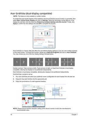 Page 2618Chapter 1
Acer GridVista (dual-display compatible)
NOTE: This feature is only available on certain models.
To enable the dual monitor feature of the notebook, first ensure that the second monitor is connected, then 
select Start, Control Panel, Display and click on Settings. Select the secondary monitor (2) icon in the 
display box and then click the check box Extend my windows desktop onto this monitor. Finally, click 
Apply to confirm the new settings and click OK to complete the process.
Acer...
