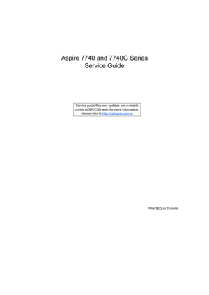 Page 1Aspire 7740 and 7740G Series
Service Guide
    
                                                                                                                                     PRINTED IN TAIWAN Service guide files and updates are available
on the ACER/CSD web; for more information, 
please refer to http://csd.acer.com.tw 