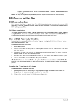 Page 114108Chapter 5
• If there is no password request, the BIOS Password is cleared. Otherwise, repeat the steps above 
and try again.
NOTE: The steps are only for clearing the BIOS password (Supervisor Password and User Password).
BIOS Recovery by Crisis Disk
BIOS Recovery Boot Block:
BIOS Recovery Boot Block is a special block of the BIOS. It is used to boot up the system with minimum BIOS 
initialization. Users can enable this feature to restore the BIOS firmware to a successful one once the previous 
BIOS...