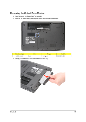 Page 47Chapter 341
Removing the Optical Drive Module
1.See “Removing the Battery Pack” on page 40.
2.Remove the one screw (A) securing the optical drive module to the system.   
3.Slowly pull out the ODD module from the ODD drive bay.
Size (Quantity)ColorTo r q u ePart No.
M2.5 x L6 (1) Black 3.0 kgf-cm 86.00E12.536 