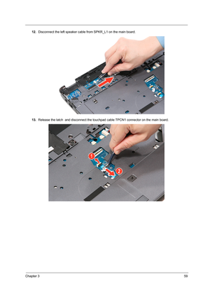 Page 65Chapter 359
12.Disconnect the left speaker cable from SPKR_L1 on the main board. 
13.Release the latch  and disconnect the touchpad cable TPCN1 connector on the main board. 