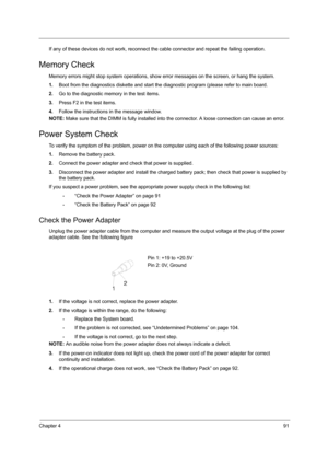 Page 97Chapter 491
If any of these devices do not work, reconnect the cable connector and repeat the failing operation. 
Memory Check
Memory errors might stop system operations, show error messages on the screen, or hang the system.
1.Boot from the diagnostics diskette and start the diagnostic program (please refer to main board.
2.Go to the diagnostic memory in the test items.
3.Press F2 in the test items.
4.Follow the instructions in the message window.
NOTE: Make sure that the DIMM is fully installed into...