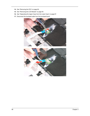 Page 10898Chapter 3
14.See “Removing the CPU” on page 80.
15.See “Removing the LCD Module” on page 84.
16.See “Separating the Upper Case from the Lower Case” on page 87.
17.Disconnect the touchpad cable from the touchpad board.  