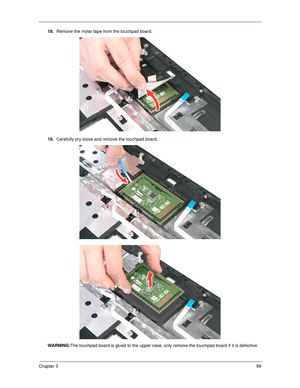 Page 109Chapter 399
18.Remove the mylar tape from the touchpad board.
19.Carefully pry loose and remove the touchpad board. 
WARNING:The touchpad board is glued to the upper case, only remove the touchpad board if it is defective. 