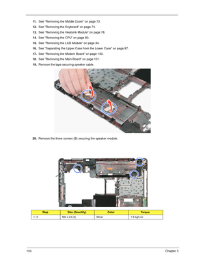 Page 114104Chapter 3
11 .See “Removing the Middle Cover” on page 73.
12.See “Removing the Keyboard” on page 74.
13.See “Removing the Heatsink Module” on page 78.
14.See “Removing the CPU” on page 80.
15.See “Removing the LCD Module” on page 84.
16.See “Separating the Upper Case from the Lower Case” on page 87.
17.See “Removing the Modem Board” on page 100.
18.See “Removing the Main Board” on page 101.
19.Remove the tape securing speaker cable.
20.Remove the three screws (B) securing the speaker module. 
StepSize...