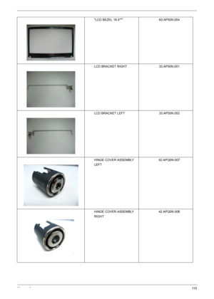 Page 113Chapter 611 5
LCD BEZEL 18.4 60.AP50N.004
LCD BRACKET RIGHT 33.AP50N.001
LCD BRACKET LEFT 33.AP50N.002
HINGE COVER ASSEMBLY 
LEFT42.APQ0N.007
HINGE COVER ASSEMBLY 
RIGHT42.APQ0N.006 