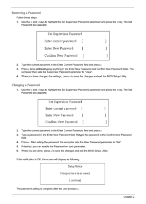 Page 5456Chapter 2
Removing a Password
Follow these steps:
1.Use the w and y keys to highlight the Set Supervisor Password parameter and press the e key. The Set 
Password box appears:
2.Type the current password in the Enter Current Password field and press e.
3.Press e twice without typing anything in the Enter New Password and Confirm New Password fields. The 
computer then sets the Supervisor Password parameter to “Clear”.
4.When you have changed the settings, press u to save the changes and exit the BIOS...