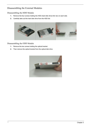 Page 7676Chapter 3
Disassembling the External Modules
Disassembling the HDD Module
1.Remove the four screws holding the HDD (hard disk drive) foil; two on each side.
2.Carefully take out the hard disk drive from the HDD foil.
Disassembling the ODD Module
1.Remove the two screws holding the optical bracket.
2.Then remove the optical bracket from the optical disk drive. 