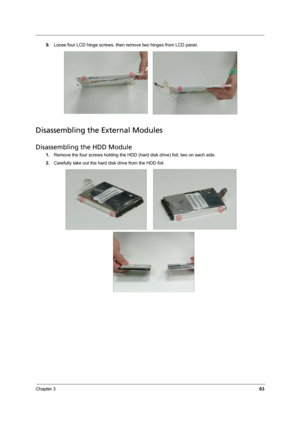 Page 69
Chapter 363
9.Loose four LCD hinge screws, then remove two hinges from LCD panel.
Disassembling the External Modules
Disassembling the HDD Module
1. Remove the four screws holding the HDD ( hard disk drive) foil; two on each side.
2. Carefully take out the hard disk drive from the HDD foil. 