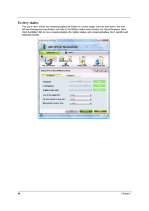Page 3024Chapter 1
Battery status
The quick menu shows the remaining battery life based on current usage. You can also launch the Acer 
ePower Management application and refer to the Battery status panel located just below the power plans. 
Click the Battery tab to view remaining battery life, battery status, and remaining battery life in standby and 
hibernate modes
. 