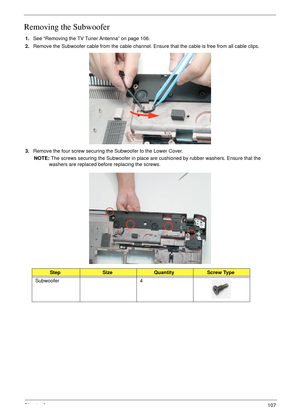 Page 117Chapter 3107
Removing the Subwoofer
1.See “Removing the TV Tuner Antenna” on page 106.
2.Remove the Subwoofer cable from the cable channel. Ensure that the cable is free from all cable clips.
3.Remove the four screw securing the Subwoofer to the Lower Cover.
NOTE: The screws securing the Subwoofer in place are cushioned by rubber washers. Ensure that the 
washers are replaced before replacing the screws.
StepSizeQuantityScrew Type
Subwoofer 4 