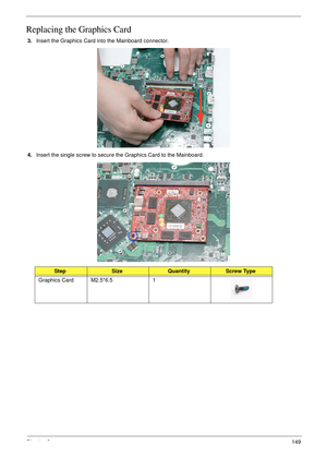 Page 159Chapter 3149
Replacing the Graphics Card
3.Insert the Graphics Card into the Mainboard connector.
4.Insert the single screw to secure the Graphics Card to the Mainboard.
StepSizeQuantityScrew Type
Graphics Card M2.5*6.5 1 