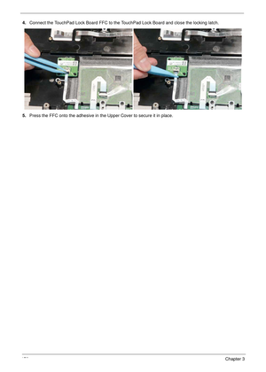 Page 180170Chapter 3
4.Connect the TouchPad Lock Board FFC to the TouchPad Lock Board and close the locking latch.
5.Press the FFC onto the adhesive in the Upper Cover to secure it in place. 