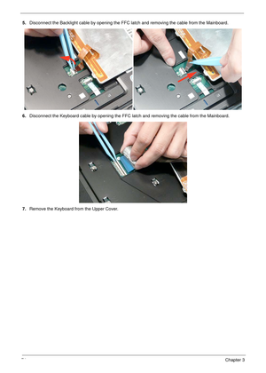 Page 8474Chapter 3
5.Disconnect the Backlight cable by opening the FFC latch and removing the cable from the Mainboard.
6.Disconnect the Keyboard cable by opening the FFC latch and removing the cable from the Mainboard.
7.Remove the Keyboard from the Upper Cover. 