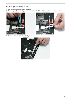 Page 95Chapter 385
Removing the Launch Board
1.See “Removing the Upper Cover” on page 81.
2.Turn the Upper Cover over. Open the locking latch on the FFC and disconnect it from the Launch Board.
3.Remove the Launch Board from the Upper Cover 