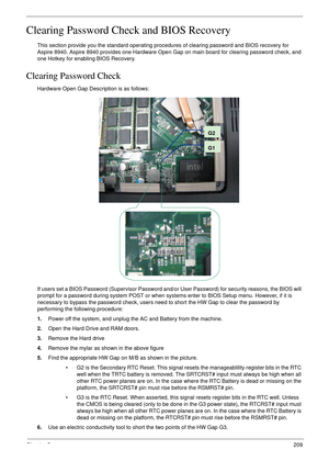 Page 219Chapter 5209
Clearing Password Check and BIOS Recovery
This section provide you the standard operating procedures of clearing password and BIOS recovery for 
Aspire 8940. Aspire 8940 provides one Hardware Open Gap on main board for clearing password check, and 
one Hotkey for enabling BIOS Recovery.
Clearing Password Check
Hardware Open Gap Description is as follows:
If users set a BIOS Password (Supervisor Password and/or User Password) for security reasons, the BIOS will 
prompt for a password during...