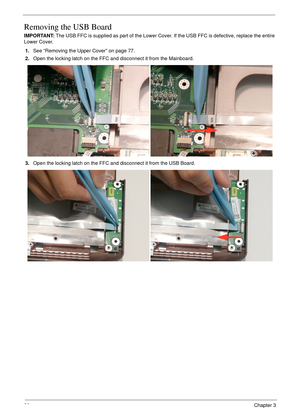 Page 10696Chapter 3
Removing the USB Board
IMPORTANT: The USB FFC is supplied as part of the Lower Cover. If the USB FFC is defective, replace the entire 
Lower Cover.
1.See “Removing the Upper Cover” on page 77.
2.Open the locking latch on the FFC and disconnect it from the Mainboard.
3.Open the locking latch on the FFC and disconnect it from the USB Board. 