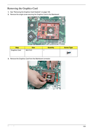 Page 119Chapter 3109
Removing the Graphics Card
1.See “Removing the Graphics Card Heatsink” on page 108.
2.Remove the single screw securing the Graphics Card to the Mainboard.
3.Remove the Graphics Card from the Mainboard connector.
StepSizeQuantityScrew Type
Graphics Card M2.5*6.5 1 