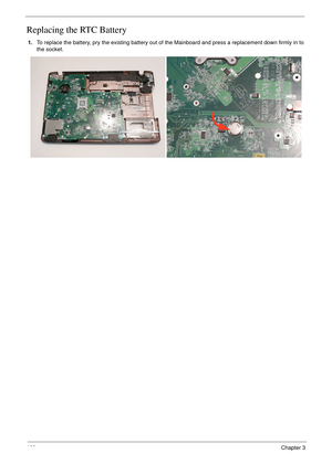 Page 170160Chapter 3
Replacing the RTC Battery
1.To replace the battery, pry the existing battery out of the Mainboard and press a replacement down firmly in to 
the socket. 