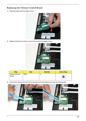 Page 179Chapter 3169
Replacing the Volume Control Board
1.Place the board onto the Upper Cover.
2.Replace the two (2) screws to secure the board to the Upper Cover.
3.Connect the Volume Control FFC to the Volume Control Board and close the locking latch. 
StepSizeQuantityScrew Type
Volume Control 
BoardM2*3 2 