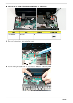 Page 186176Chapter 3
2.Insert the four (4) screws to secure the LCD Module to the Lower Cover.
3.Connect the Microphone cable to the Mainboard.
4.Insert the Microphone cable into the cable channel all the way to the Hinge Well. 
StepSizeQuantityScrew Type
LCD Module M2.5*6.5 4 