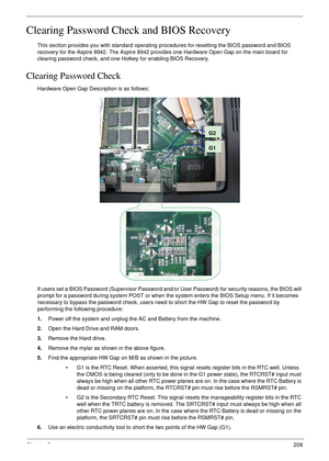 Page 219Chapter 5209
Clearing Password Check and BIOS Recovery
This section provides you with standard operating procedures for resetting the BIOS password and BIOS 
recovery for the Aspire 8942. The Aspire 8942 provides one Hardware Open Gap on the main board for 
clearing password check, and one Hotkey for enabling BIOS Recovery.
Clearing Password Check
Hardware Open Gap Description is as follows:
 
If users set a BIOS Password (Supervisor Password and/or User Password) for security reasons, the BIOS will...