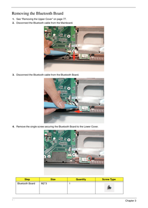 Page 10494Chapter 3
Removing the Bluetooth Board
1.See “Removing the Upper Cover” on page 77.
2.Disconnect the Bluetooth cable from the Mainboard.
3.Disconnect the Bluetooth cable from the Bluetooth Board.
4.Remove the single screw securing the Bluetooth Board to the Lower Cover.
StepSizeQuantityScrew Type
Bluetooth Board M2*3 1 