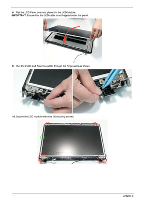 Page 148138Chapter 3
8.Flip the LCD Panel over and place it in the LCD Module. 
IMPORTANT: Ensure that the LCD cable is not trapped under the panel.
9.Run the LVDS and Antenna cables through the hinge wells as shown.
10.Secure the LCD module with nine (9) securing screws. 