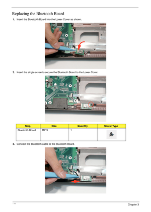 Page 168158Chapter 3
Replacing the Bluetooth Board
1.Insert the Bluetooth Board into the Lower Cover as shown.
2.Insert the single screw to secure the Bluetooth Board to the Lower Cover.
3.Connect the Bluetooth cable to the Bluetooth Board.
StepSizeQuantityScrew Type
Bluetooth Board M2*3 1 